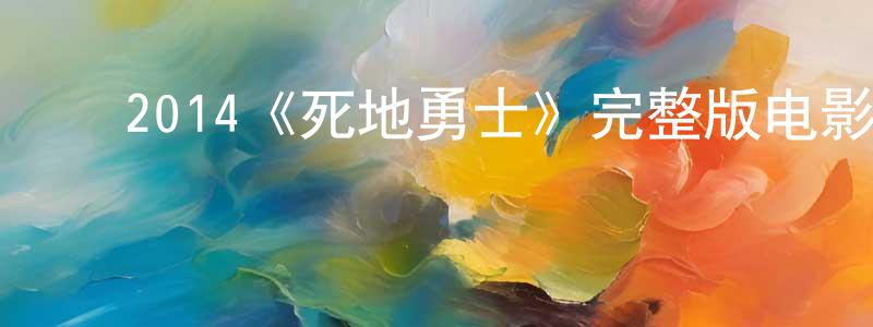 ﻿陈开枝发布﻿2014《死地勇士》完整版电影/在线观看/百度云-美剧天堂